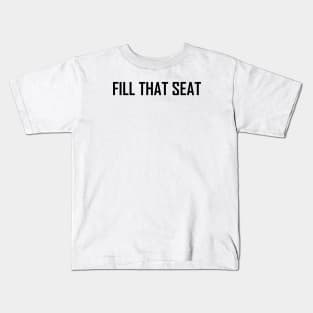 Fill That Seat, fill the seat Kids T-Shirt